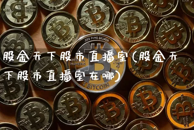 股金天下股市直播室(股金天下股市直播室在哪)_https://www.dcjwmf.com_广期所_第1张