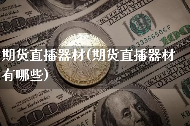 期货直播器材(期货直播器材有哪些)_https://www.dcjwmf.com_上期所_第1张
