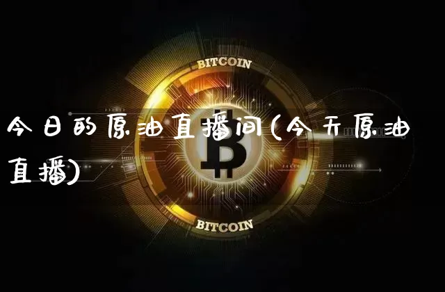 今日的原油直播间(今天原油直播)_https://www.dcjwmf.com_中金所_第1张