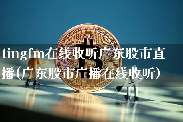 tingfm在线收听广东股市直播(广东股市广播在线收听)_https://www.dcjwmf.com_广期所_第1张
