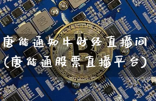 唐能通知牛财经直播间(唐能通股票直播平台)_https://www.dcjwmf.com_大商所_第1张