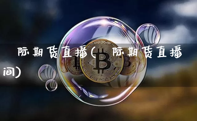 囯际期货直播(囯际期货直播间)_https://www.dcjwmf.com_大商所_第1张