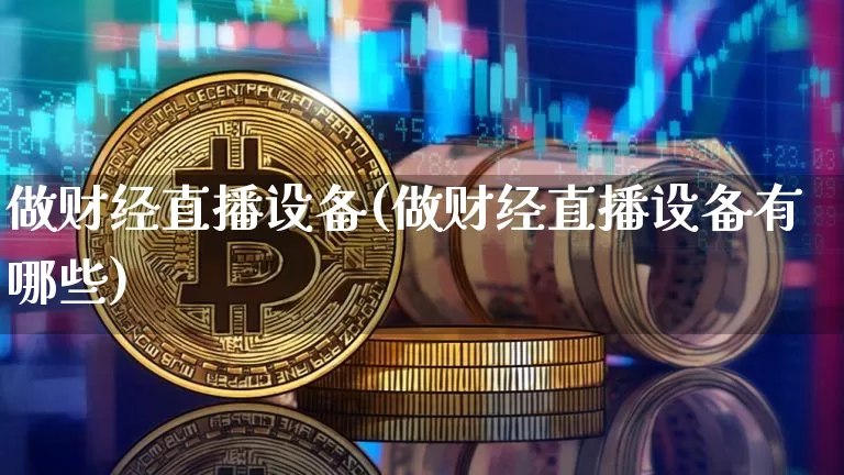 做财经直播设备(做财经直播设备有哪些)_https://www.dcjwmf.com_上期所_第1张