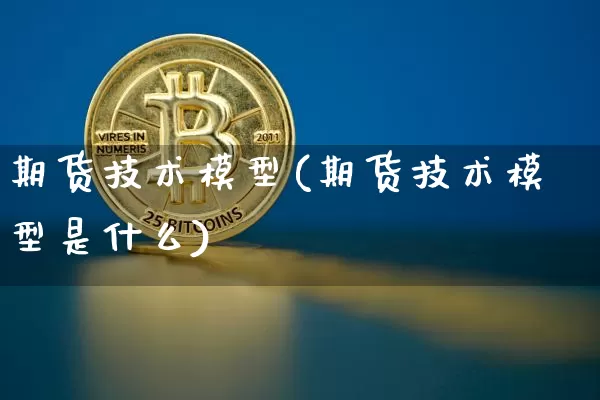 期货技术模型(期货技术模型是什么)_https://www.dcjwmf.com_广期所_第1张