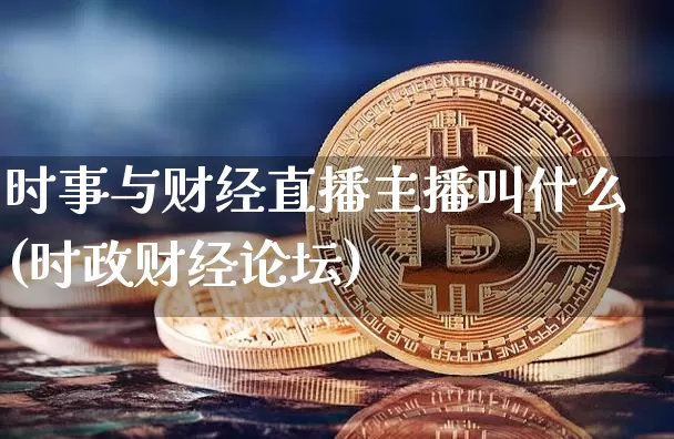 时事与财经直播主播叫什么(时政财经论坛)_https://www.dcjwmf.com_上期能源_第1张