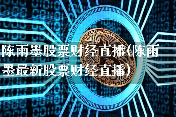 陈雨墨股票财经直播(陈雨墨最新股票财经直播)_https://www.dcjwmf.com_大商所_第1张