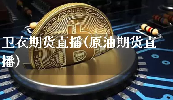 卫衣期货直播(原油期货直播)_https://www.dcjwmf.com_郑商所_第1张