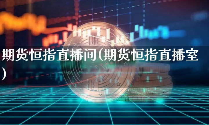 期货恒指直播间(期货恒指直播室)_https://www.dcjwmf.com_广期所_第1张