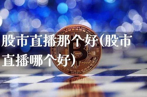 股市直播那个好(股市直播哪个好)_https://www.dcjwmf.com_上期能源_第1张