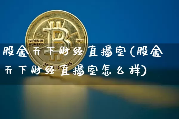 股金天下财经直播室(股金天下财经直播室怎么样)_https://www.dcjwmf.com_上期所_第1张