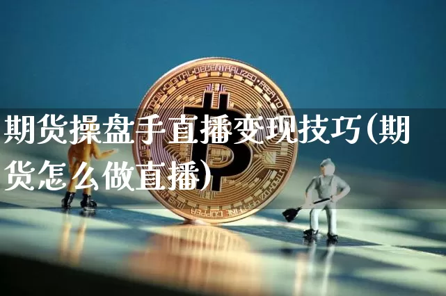 期货操盘手直播变现技巧(期货怎么做直播)_https://www.dcjwmf.com_大商所_第1张