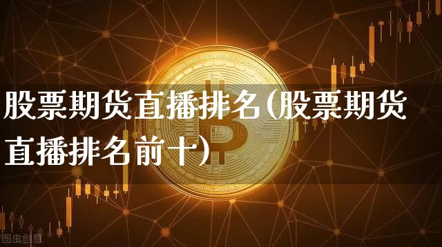 股票期货直播排名(股票期货直播排名前十)_https://www.dcjwmf.com_上期所_第1张