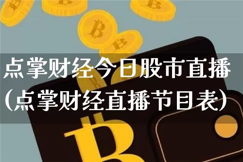点掌财经今日股市直播(点掌财经直播节目表)_https://www.dcjwmf.com_广期所_第1张