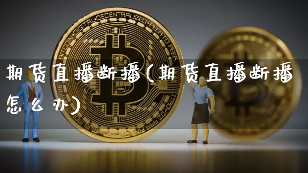 期货直播断播(期货直播断播怎么办)_https://www.dcjwmf.com_大商所_第1张