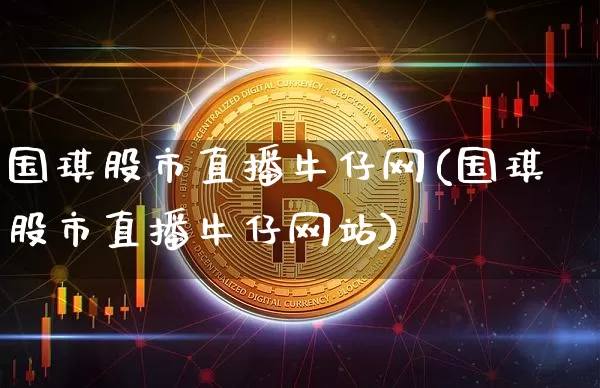 国琪股市直播牛仔网(国琪股市直播牛仔网站)_https://www.dcjwmf.com_中金所_第1张