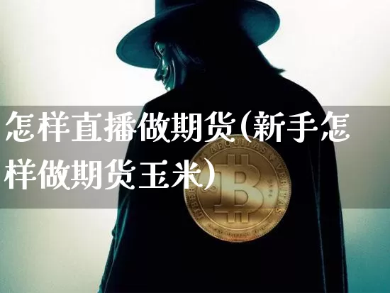 怎样直播做期货(新手怎样做期货玉米)_https://www.dcjwmf.com_广期所_第1张