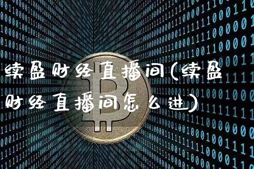 续盈财经直播间(续盈财经直播间怎么进)_https://www.dcjwmf.com_中金所_第1张