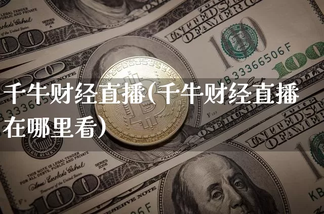 千牛财经直播(千牛财经直播在哪里看)_https://www.dcjwmf.com_上期所_第1张