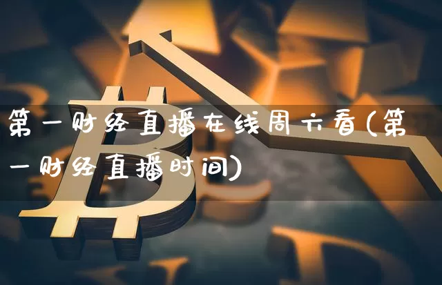 第一财经直播在线周六看(第一财经直播时间)_https://www.dcjwmf.com_上期所_第1张