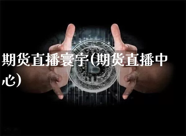 期货直播寰宇(期货直播中心)_https://www.dcjwmf.com_上期所_第1张