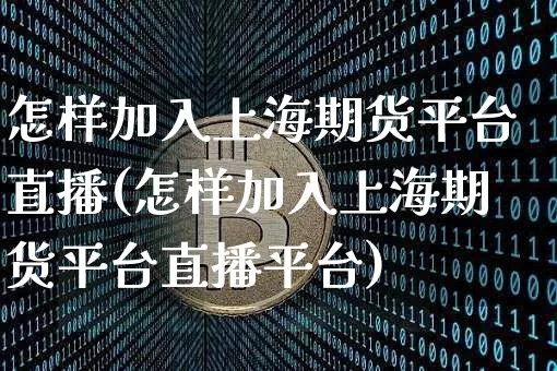 怎样加入上海期货平台直播(怎样加入上海期货平台直播平台)_https://www.dcjwmf.com_中金所_第1张