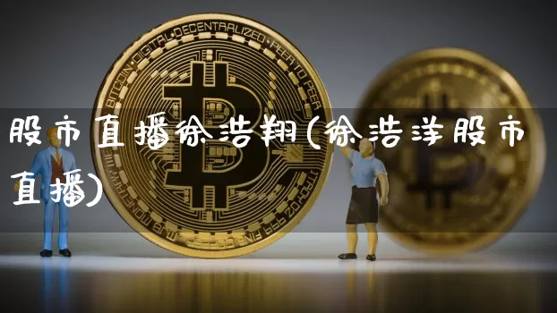 股市直播徐浩翔(徐浩洋股市直播)_https://www.dcjwmf.com_上期所_第1张