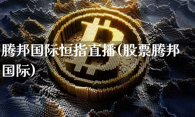 腾邦国际恒指直播(股票腾邦国际)_https://www.dcjwmf.com_上期所_第1张