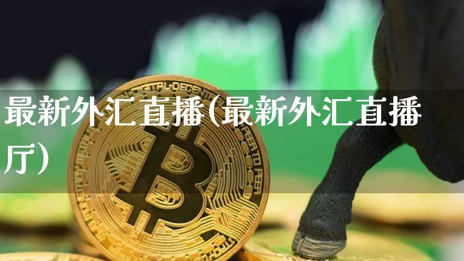 最新外汇直播(最新外汇直播厅)_https://www.dcjwmf.com_广期所_第1张