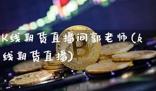 K线期货直播间郭老师(k线期货直播)_https://www.dcjwmf.com_郑商所_第1张