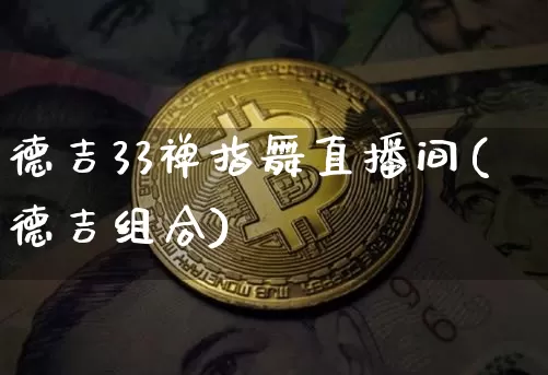 德吉33禅指舞直播间(德吉组合)_https://www.dcjwmf.com_上期所_第1张