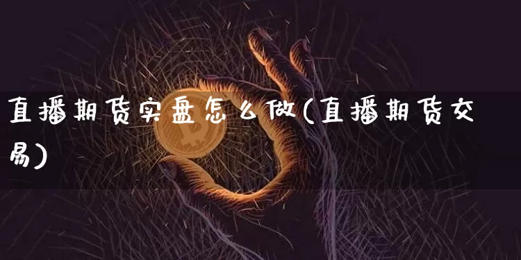 直播期货实盘怎么做(直播期货交易)_https://www.dcjwmf.com_上期所_第1张