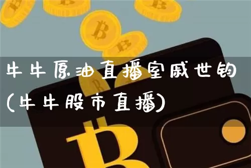 牛牛原油直播室戚世钧(牛牛股市直播)_https://www.dcjwmf.com_上期所_第1张