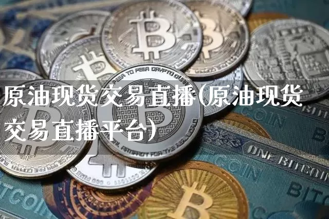 原油现货交易直播(原油现货交易直播平台)_https://www.dcjwmf.com_大商所_第1张
