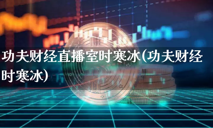 功夫财经直播室时寒冰(功夫财经时寒冰)_https://www.dcjwmf.com_大商所_第1张