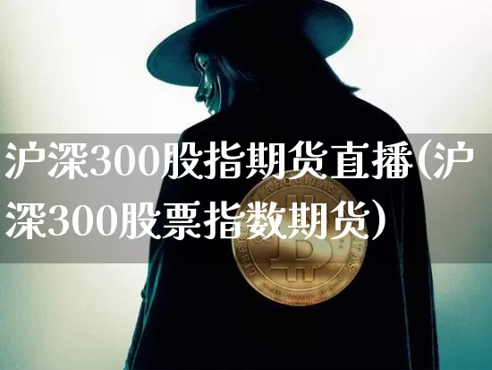 沪深300股指期货直播(沪深300股票指数期货)_https://www.dcjwmf.com_中金所_第1张