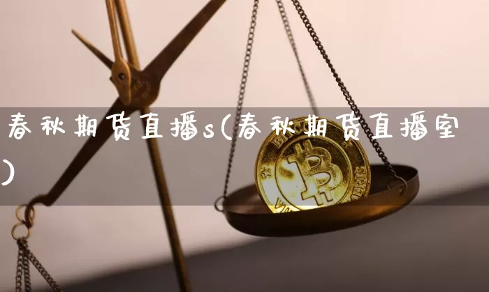 春秋期货直播s(春秋期货直播室)_https://www.dcjwmf.com_中金所_第1张