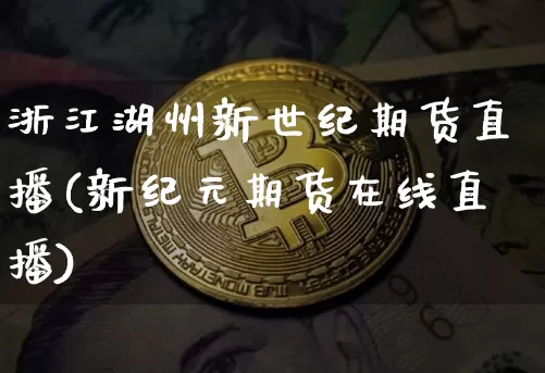浙江湖州新世纪期货直播(新纪元期货在线直播)_https://www.dcjwmf.com_大商所_第1张