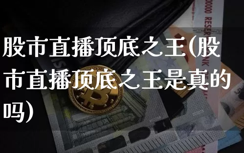 股市直播顶底之王(股市直播顶底之王是真的吗)_https://www.dcjwmf.com_大商所_第1张