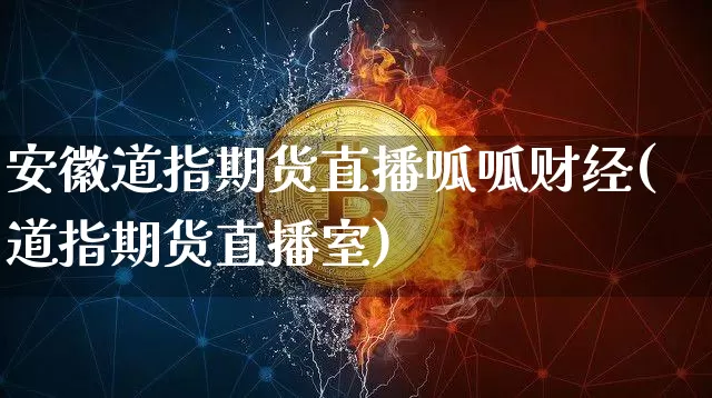 安徽道指期货直播呱呱财经(道指期货直播室)_https://www.dcjwmf.com_上期能源_第1张