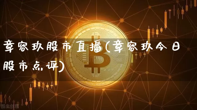 章容玖股市直播(章容玖今日股市点评)_https://www.dcjwmf.com_上期能源_第1张