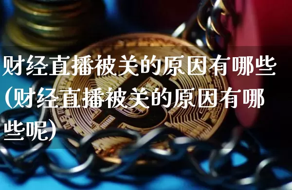 财经直播被关的原因有哪些(财经直播被关的原因有哪些呢)_https://www.dcjwmf.com_上期所_第1张