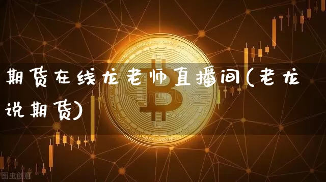 期货在线龙老师直播间(老龙说期货)_https://www.dcjwmf.com_大商所_第1张