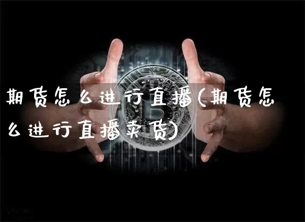 期货怎么进行直播(期货怎么进行直播卖货)_https://www.dcjwmf.com_中金所_第1张