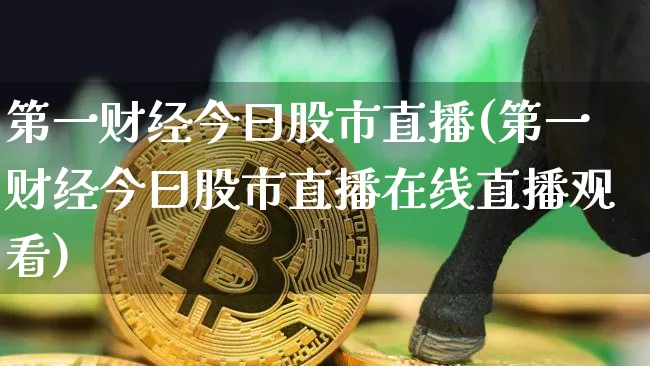 第一财经今曰股市直播(第一财经今曰股市直播在线直播观看)_https://www.dcjwmf.com_中金所_第1张