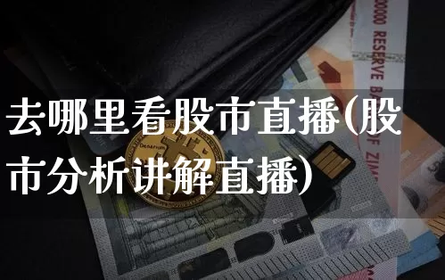 去哪里看股市直播(股市分析讲解直播)_https://www.dcjwmf.com_郑商所_第1张