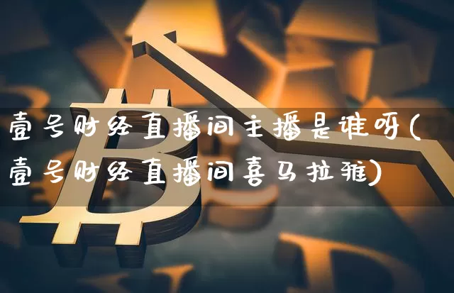 壹号财经直播间主播是谁呀(壹号财经直播间喜马拉雅)_https://www.dcjwmf.com_中金所_第1张