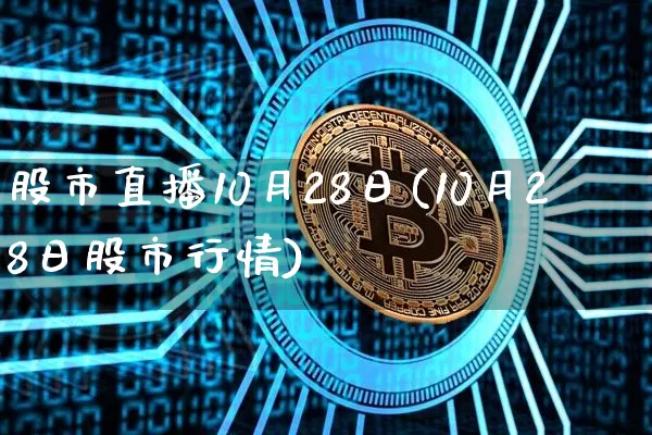 股市直播10月28日(10月28日股市行情)_https://www.dcjwmf.com_广期所_第1张