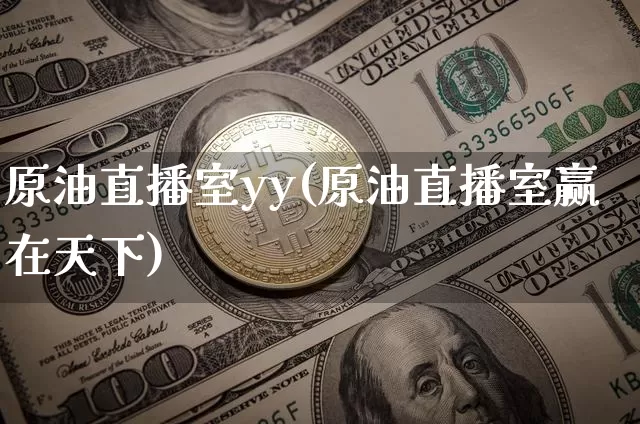 原油直播室yy(原油直播室赢在天下)_https://www.dcjwmf.com_郑商所_第1张
