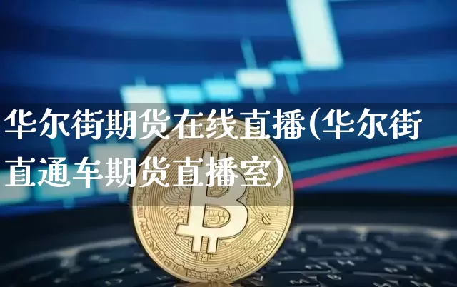 华尔街期货在线直播(华尔街直通车期货直播室)_https://www.dcjwmf.com_广期所_第1张