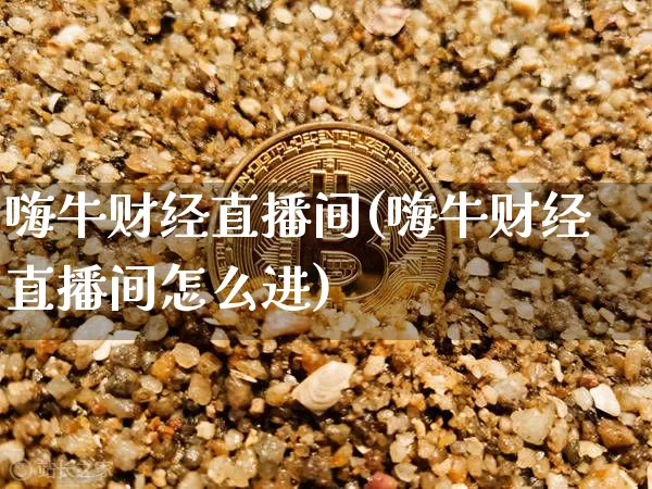 嗨牛财经直播间(嗨牛财经直播间怎么进)_https://www.dcjwmf.com_上期所_第1张